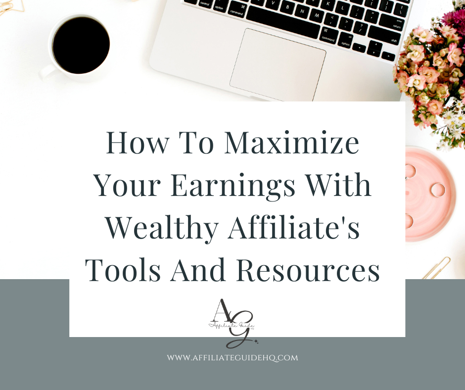 How To Maximize Your Earnings With Wealthy Affiliate's Tools And Resources